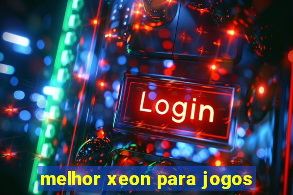 melhor xeon para jogos