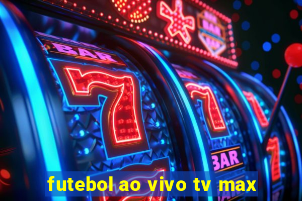 futebol ao vivo tv max