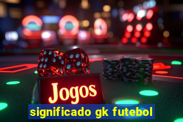 significado gk futebol