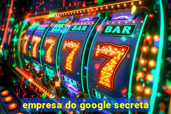 empresa do google secreta