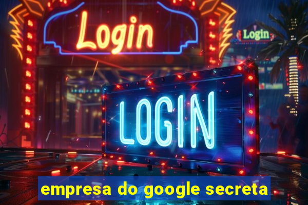 empresa do google secreta