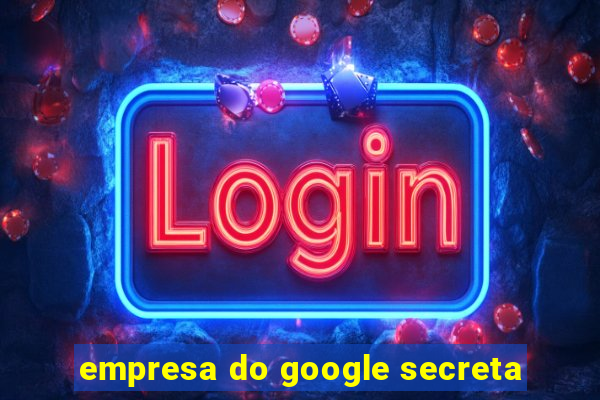 empresa do google secreta