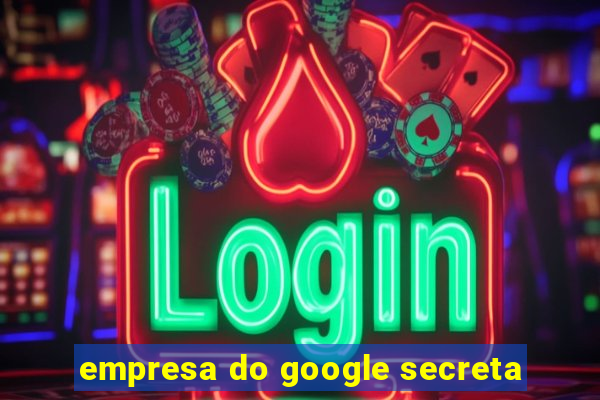 empresa do google secreta