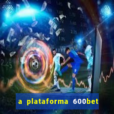 a plataforma 600bet é confiável