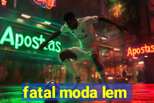 fatal moda lem