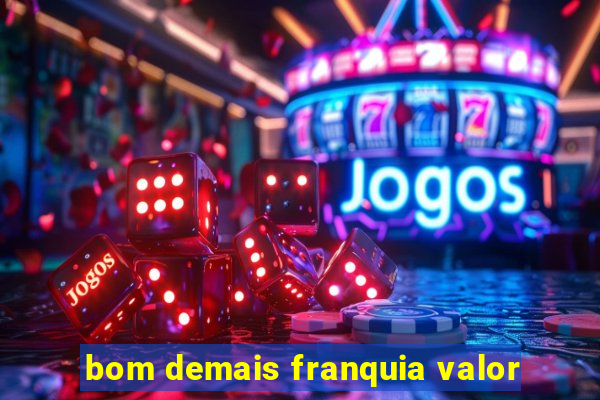 bom demais franquia valor