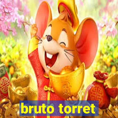 bruto torret