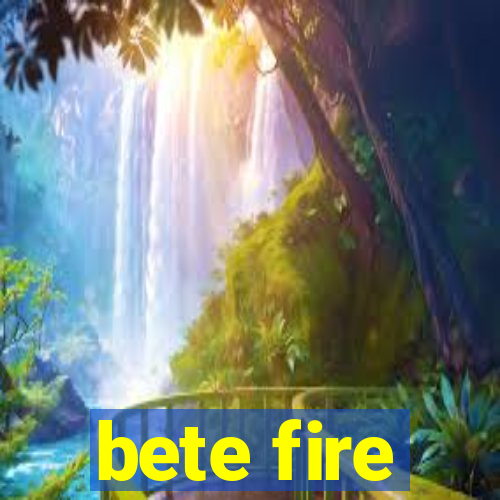 bete fire