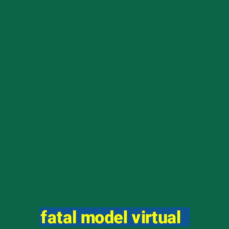 fatal model virtual