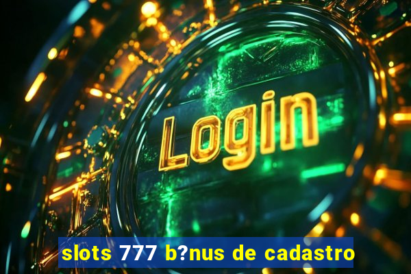 slots 777 b?nus de cadastro