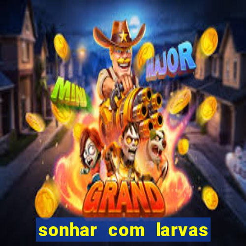 sonhar com larvas no jogo do bicho