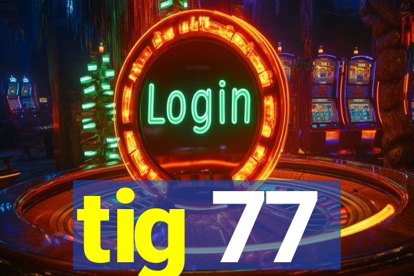 tig 77