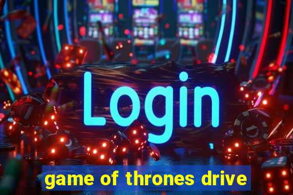 game of thrones drive