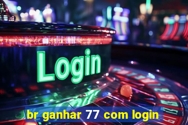 br ganhar 77 com login