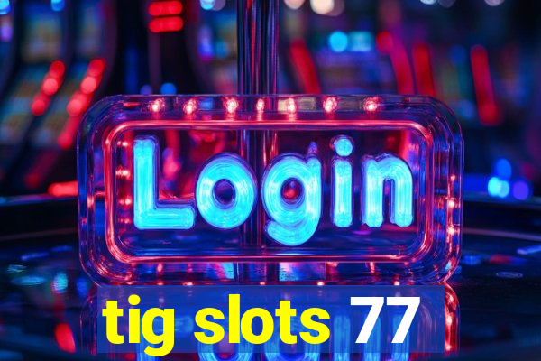 tig slots 77