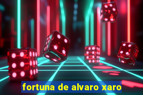 fortuna de alvaro xaro