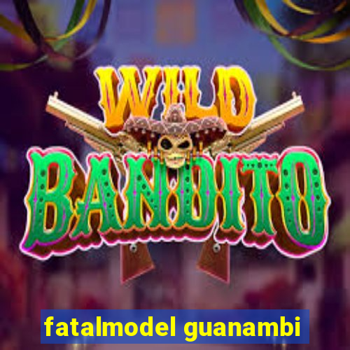 fatalmodel guanambi