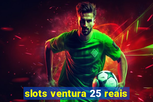 slots ventura 25 reais