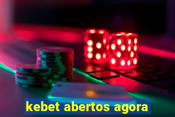 kebet abertos agora