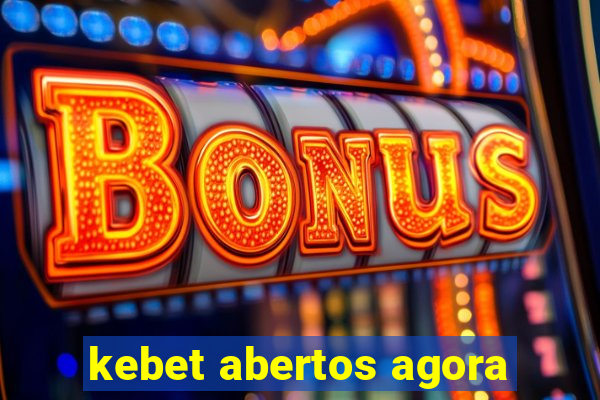 kebet abertos agora