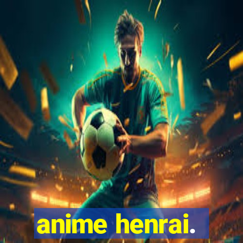 anime henrai.