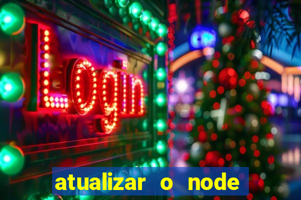 atualizar o node no windows