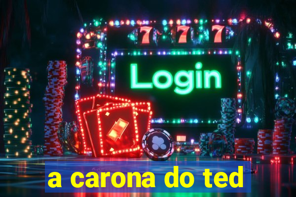 a carona do ted