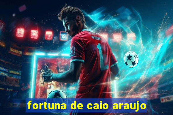 fortuna de caio araujo