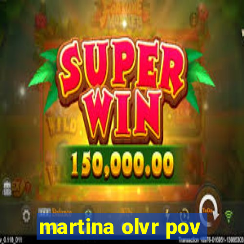 martina olvr pov