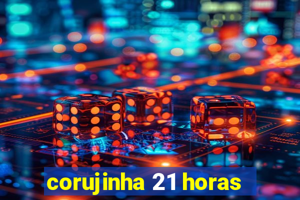 corujinha 21 horas