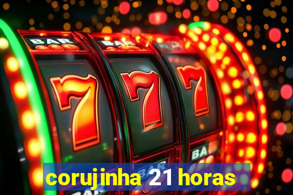 corujinha 21 horas