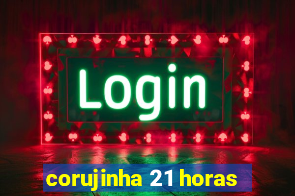 corujinha 21 horas