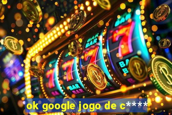 ok google jogo de c****