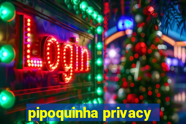 pipoquinha privacy