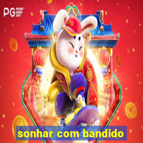 sonhar com bandido