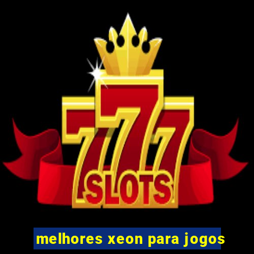 melhores xeon para jogos