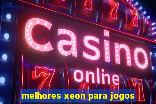 melhores xeon para jogos