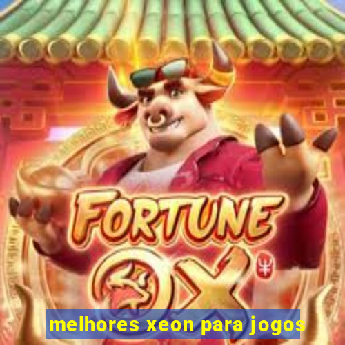 melhores xeon para jogos