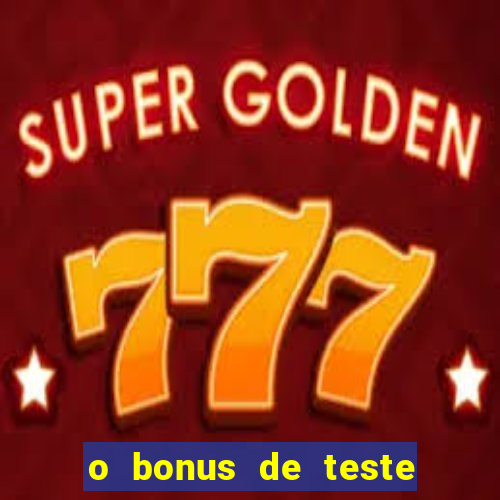 o bonus de teste é apenas para jogar