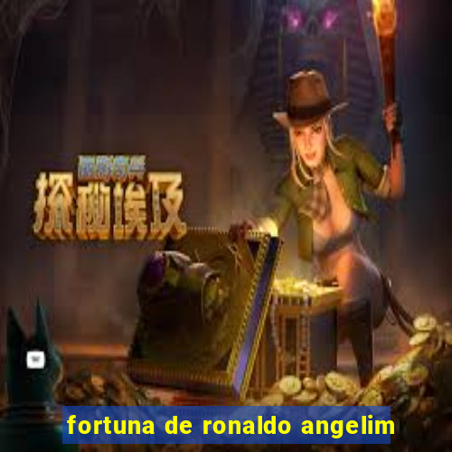 fortuna de ronaldo angelim