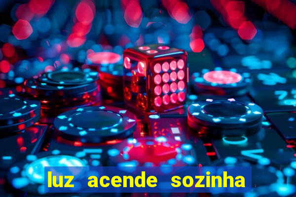 luz acende sozinha a noite o que significa luz acende sozinha a noite espiritismo