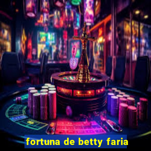 fortuna de betty faria