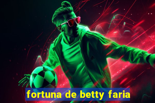 fortuna de betty faria