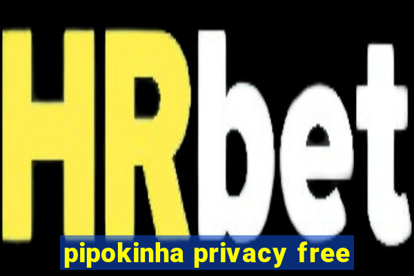 pipokinha privacy free