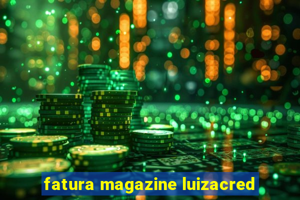 fatura magazine luizacred