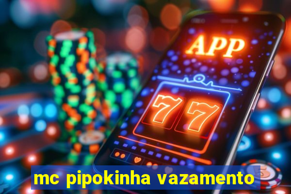 mc pipokinha vazamento