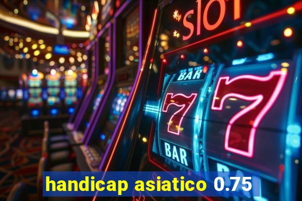 handicap asiatico 0.75