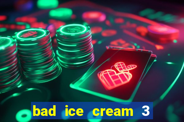 bad ice cream 3 no jogos 360