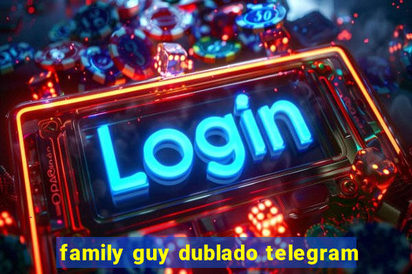 family guy dublado telegram