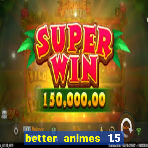 better animes 1.5 apk download